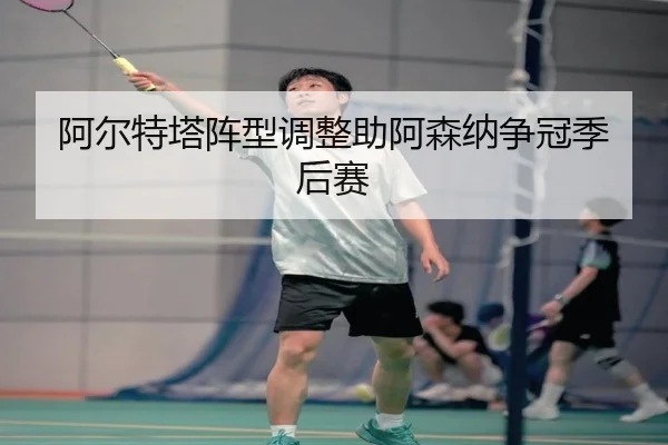 阿尔特塔阵型调整助阿森纳争冠季后赛